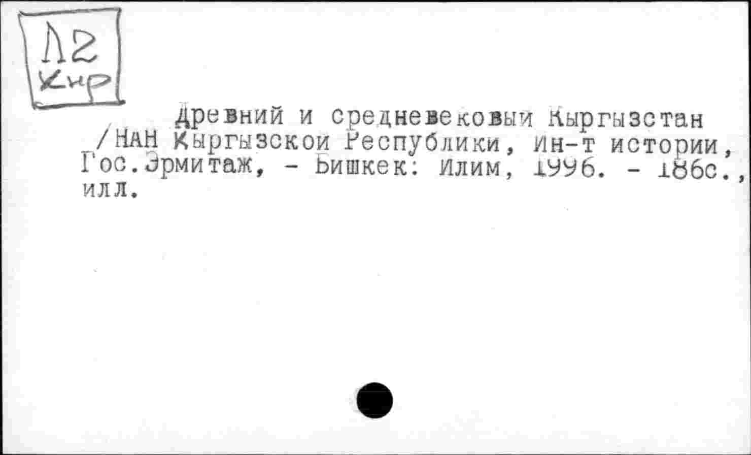 ﻿древний и средневековый Кыргызстан /НаН Кыргызской Республики, ин-т истории, Гос. «Эрмитаж, - Бишкек; Илим, 1УУ6. - 186с., ИЛЛ.